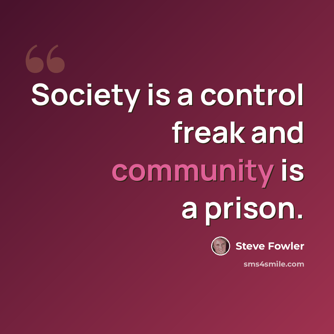“Society is a control freak and community is a prison.” quote by Steve Fowler