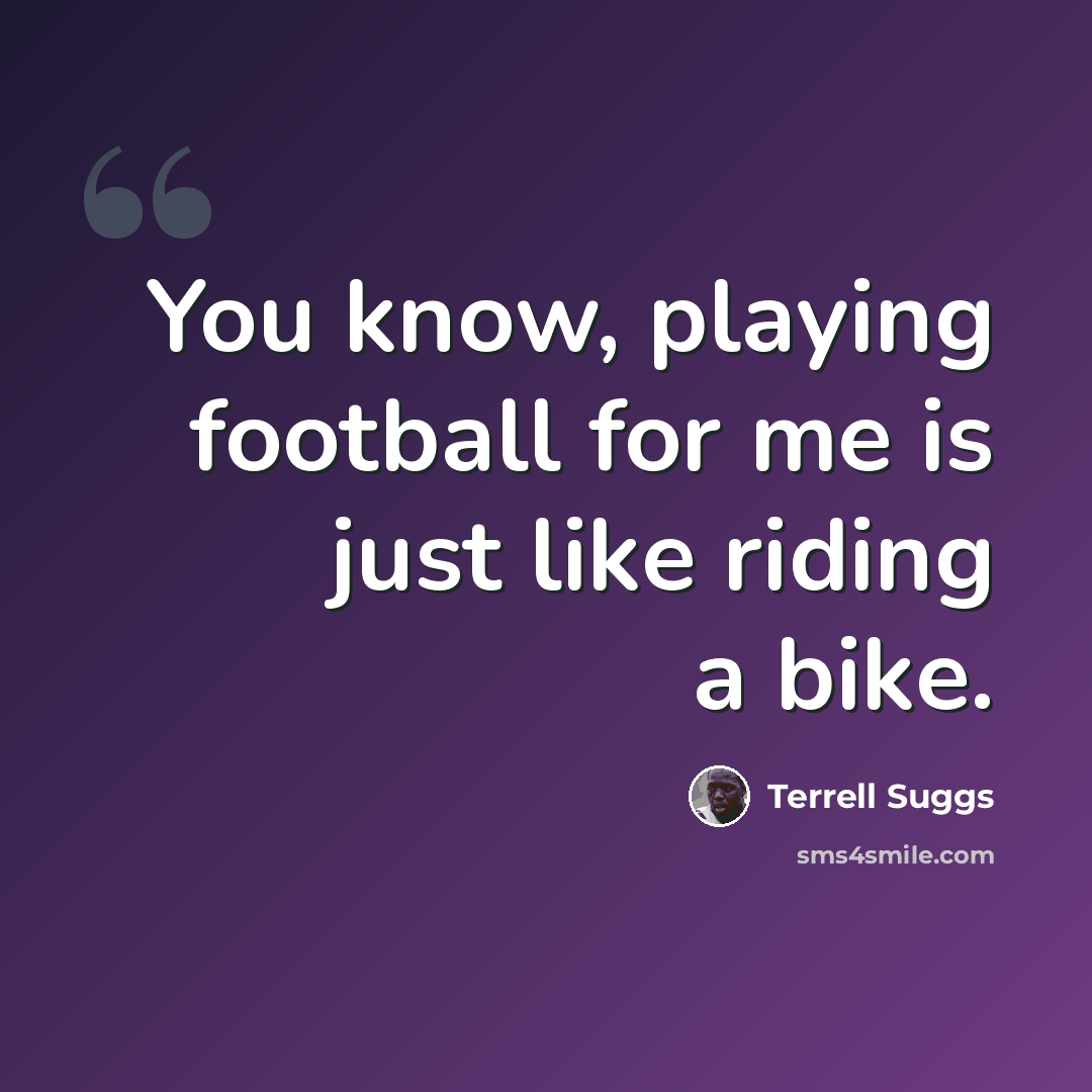 “You know, playing football for me is just like riding a bike.” quote by Terrell Suggs