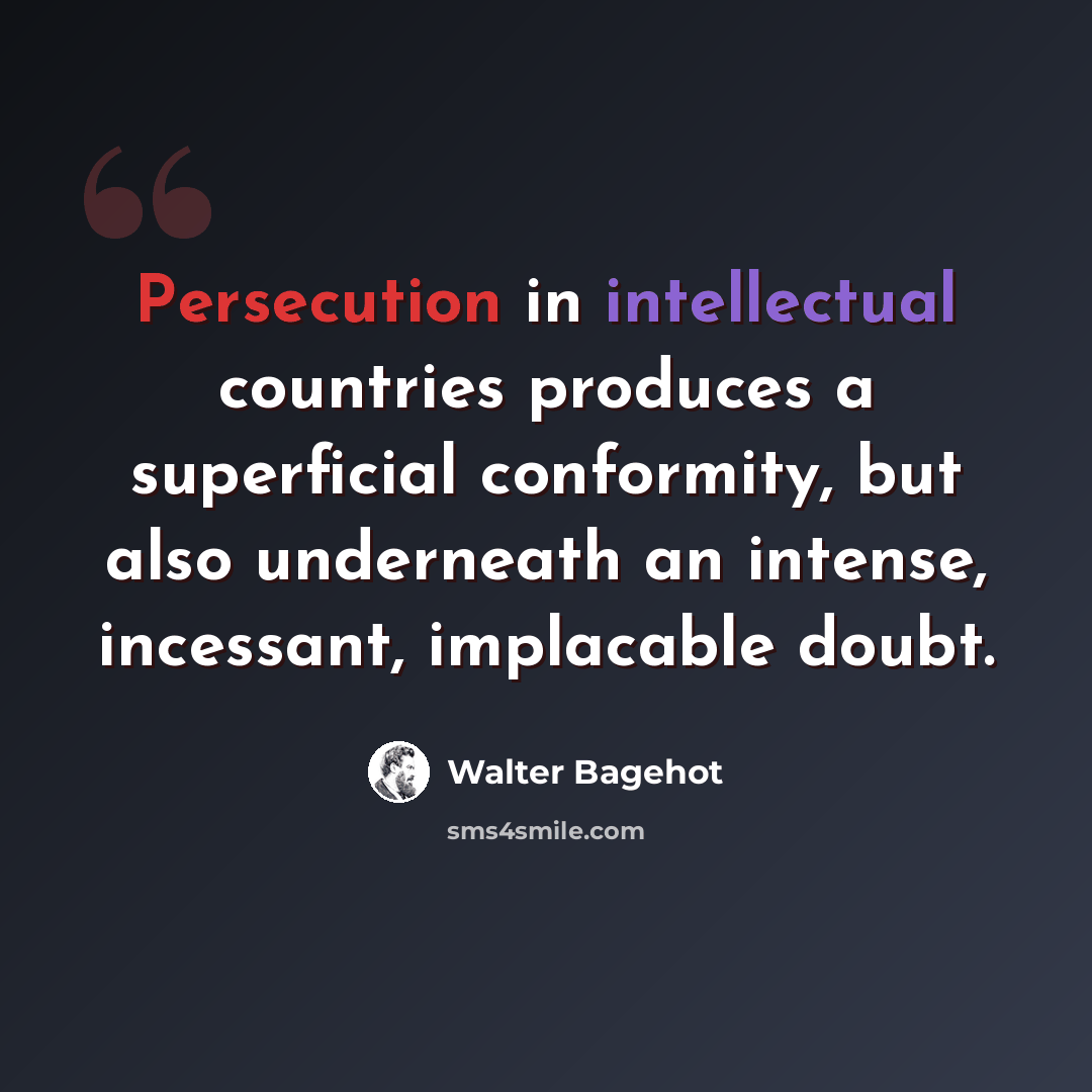 “Persecution in intellectual countries produces a superficial conformity, but also underneath an intense, incessant, implacable doubt.” quote by Walter Bagehot