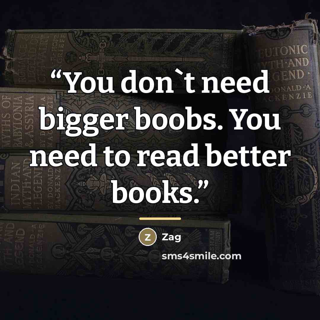 “You don't need bigger boobs. You need to read better books.” quote by Zag