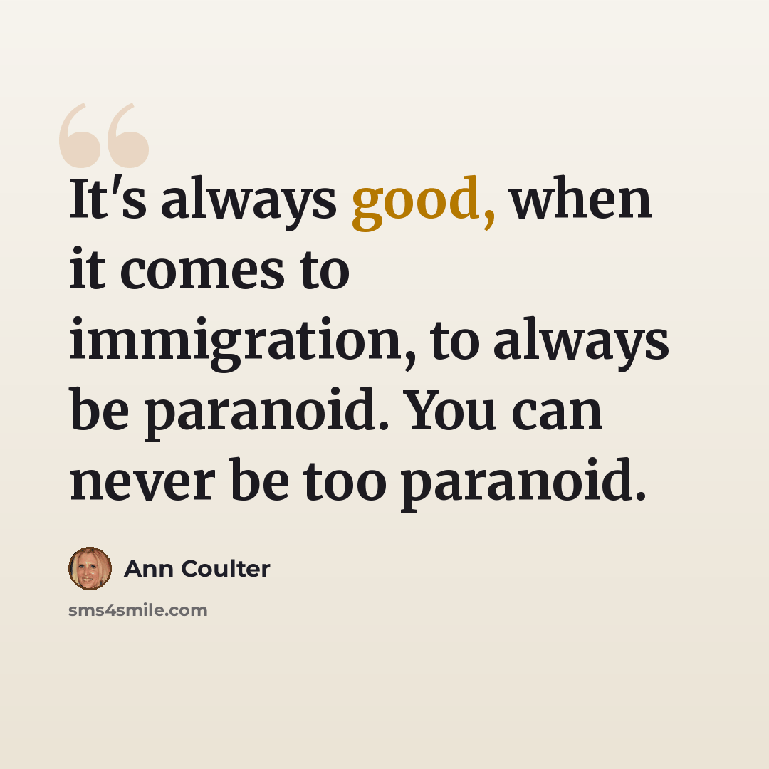 “It's always good, when it comes to immigration, to always be paranoid. You can never be too paranoid.” quote by Ann Coulter