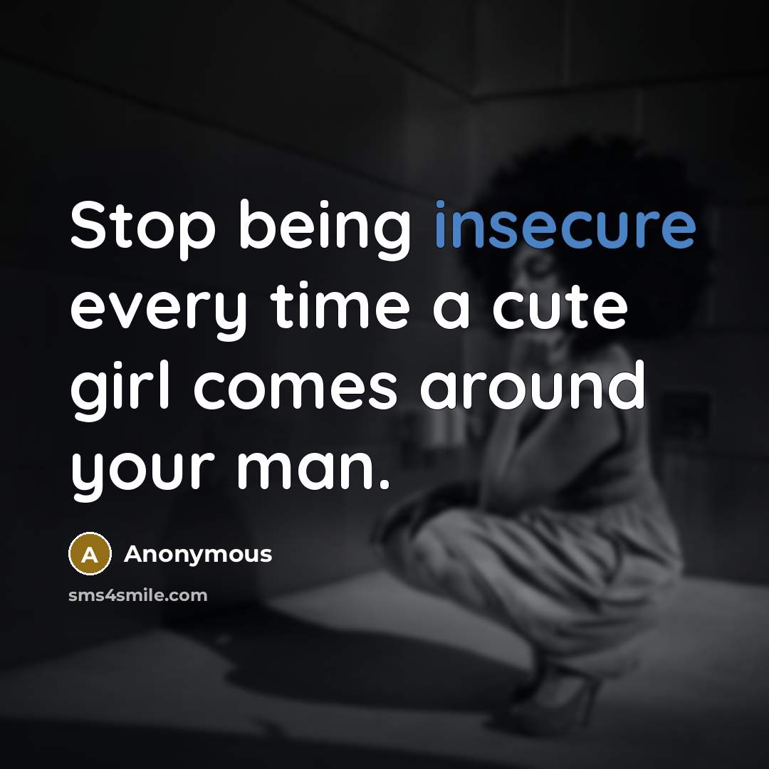 “Stop being insecure every time a cute girl comes around your man.” quote by Anonymous