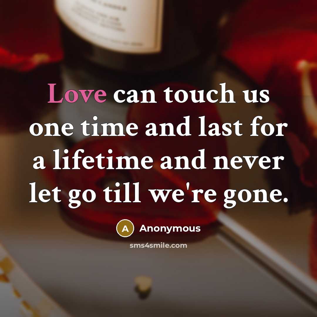 “Love can touch us one time and last for a lifetime and never let go till we're gone.” quote by Anonymous