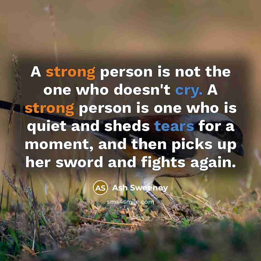 “A strong person is not the one who doesn't cry. A strong person is one who is quiet and sheds tears for a moment, and then picks up her sword and fights again.” quote by Ash Sweeney