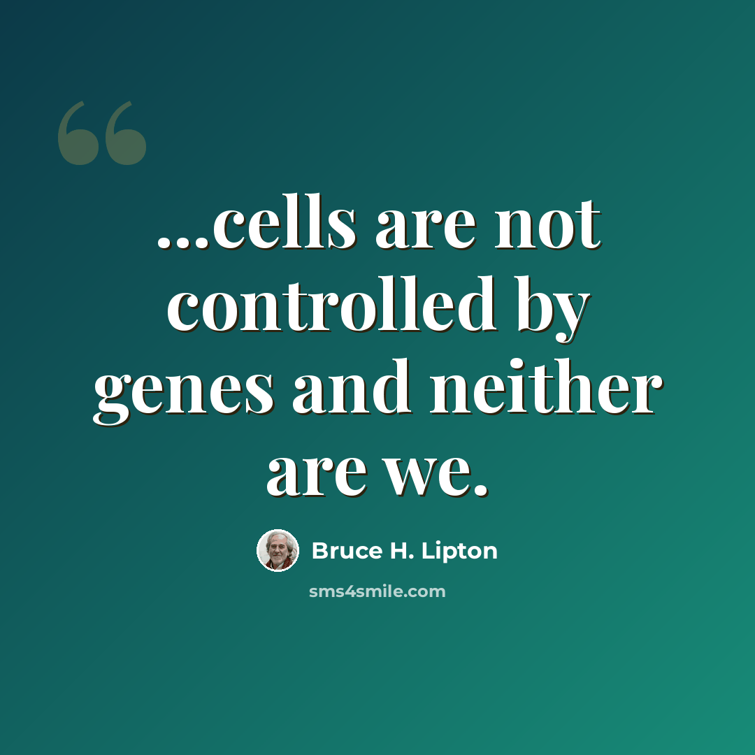 “...cells are not controlled by genes and neither are we.” quote by Bruce H. Lipton