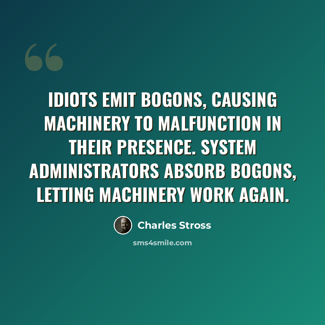 “Idiots emit bogons, causing machinery to malfunction in their presence. System administrators absorb bogons, letting machinery work again.” quote by Charles Stross