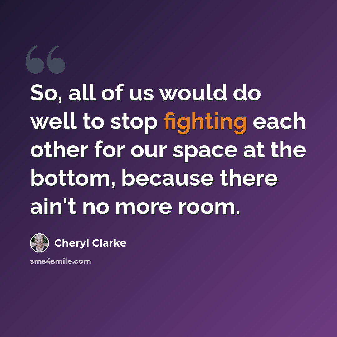 “So, all of us would do well to stop fighting each other for our space at the bottom, because there ain't no more room.” quote by Cheryl Clarke