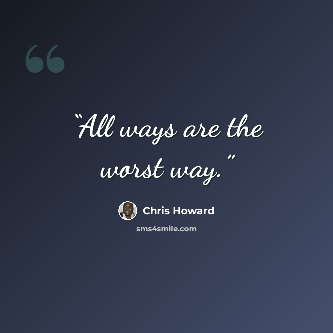 “All ways are the worst way.” quote by Chris Howard