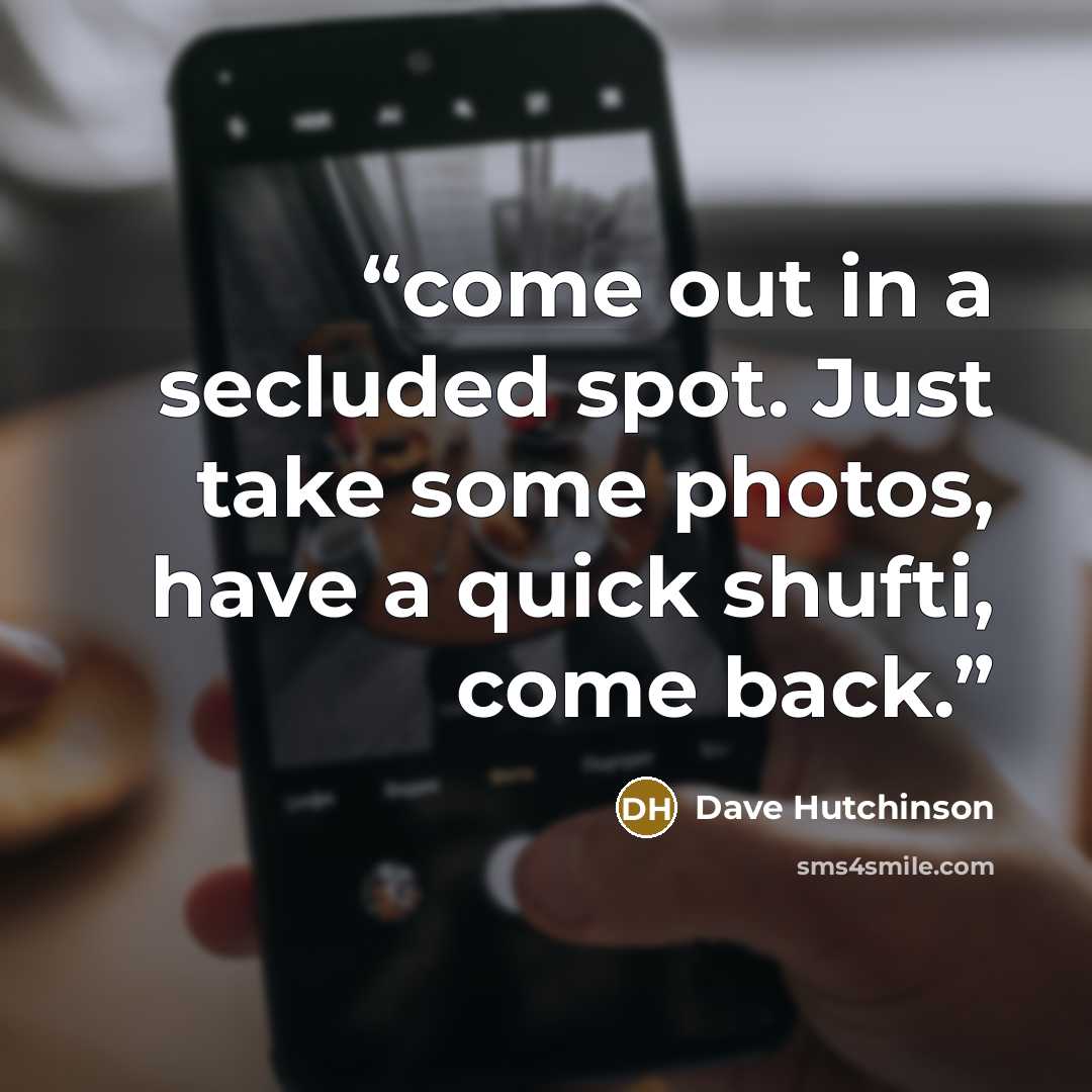 “come out in a secluded spot. Just take some photos, have a quick shufti, come back.” quote by Dave Hutchinson