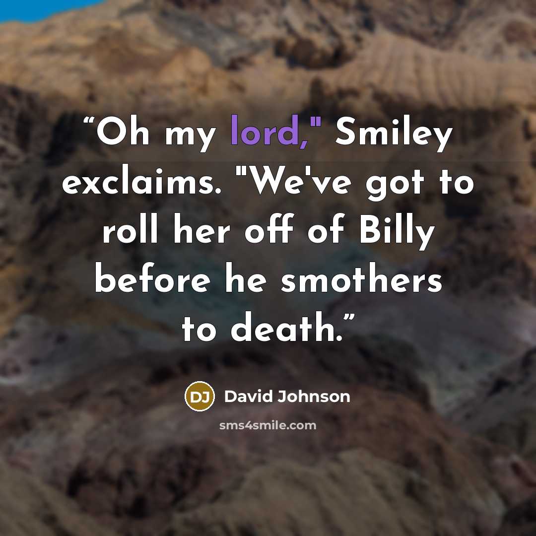 “Oh my lord," Smiley exclaims. "We've got to roll her off of Billy before he smothers to death.” quote by David Johnson