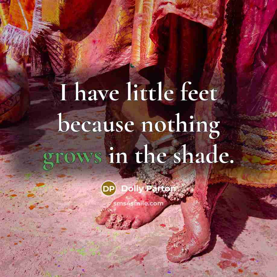 “I have little feet because nothing grows in the shade.” quote by Dolly Parton