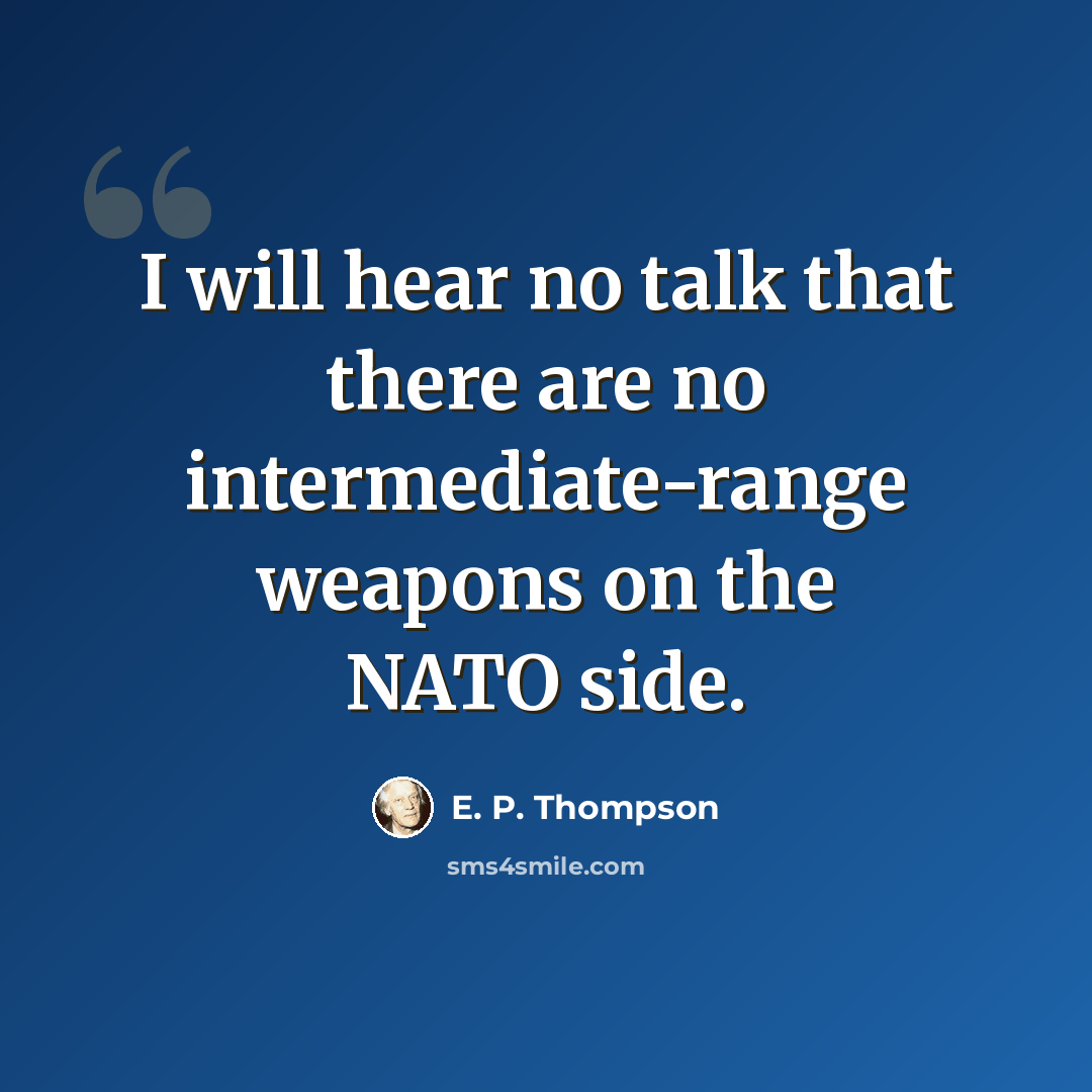 “I will hear no talk that there are no intermediate-range weapons on the NATO side.” quote by E. P. Thompson