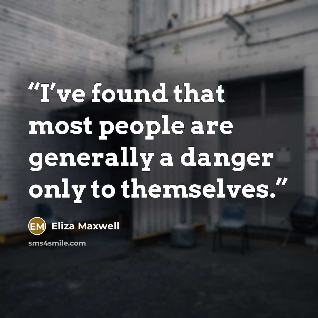 “I’ve found that most people are generally a danger only to themselves.” quote by Eliza Maxwell