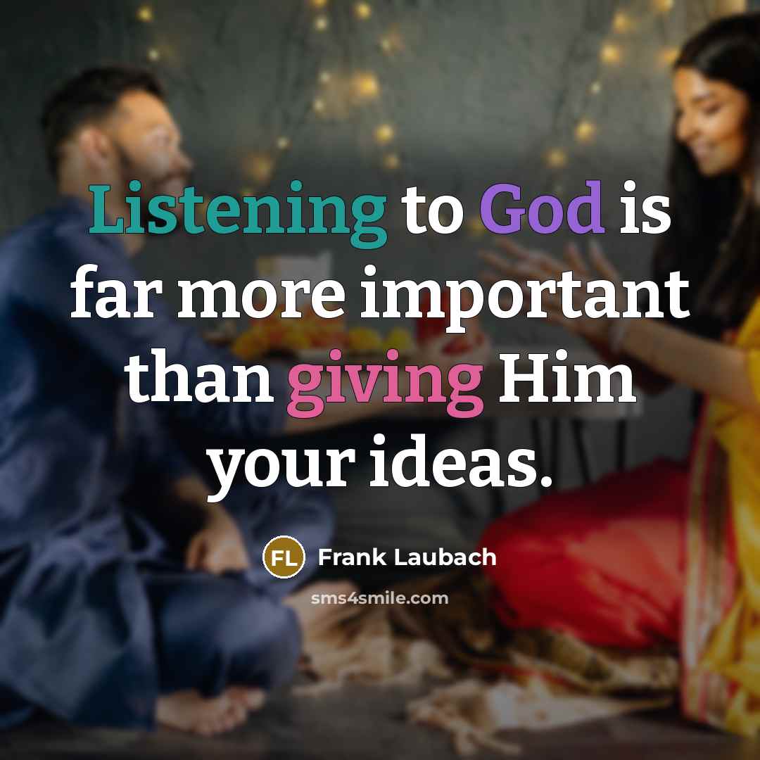 “Listening to God is far more important than giving Him your ideas.” quote by Frank Laubach