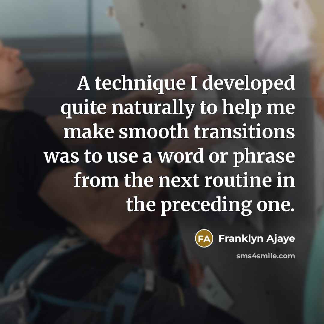 “A technique I developed quite naturally to help me make smooth transitions was to use a word or phrase from the next routine in the preceding one.” quote by Franklyn Ajaye