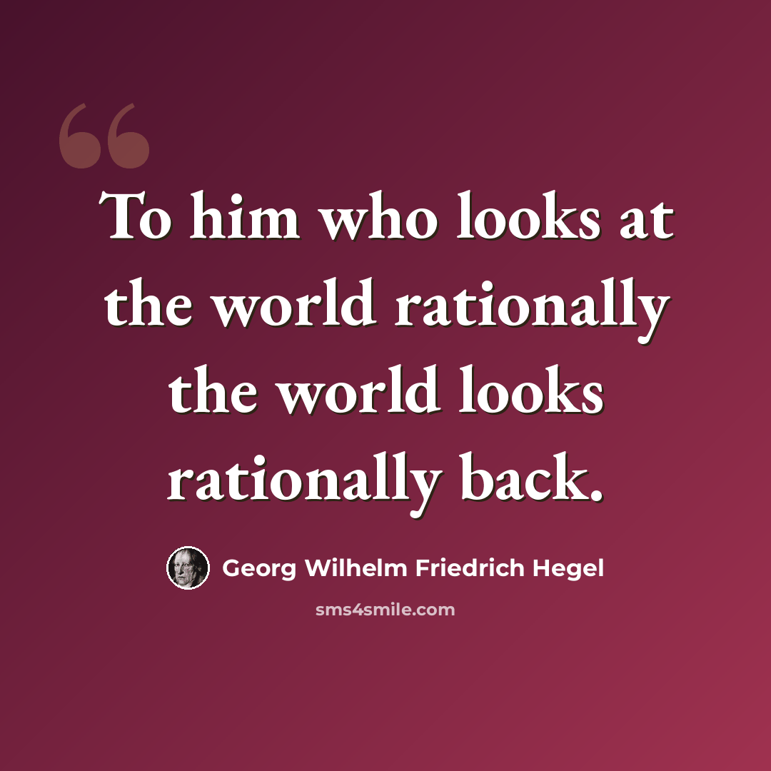 “To him who looks at the world rationally the world looks rationally back.” quote by Georg Wilhelm Friedrich Hegel