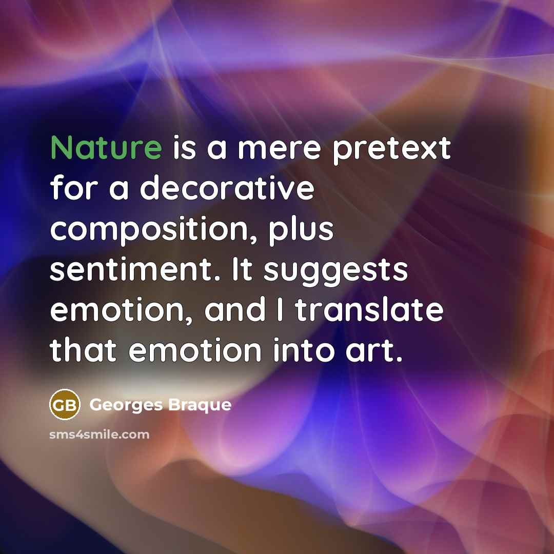 “Nature is a mere pretext for a decorative composition, plus sentiment. It suggests emotion, and I translate that emotion into art.” quote by Georges Braque