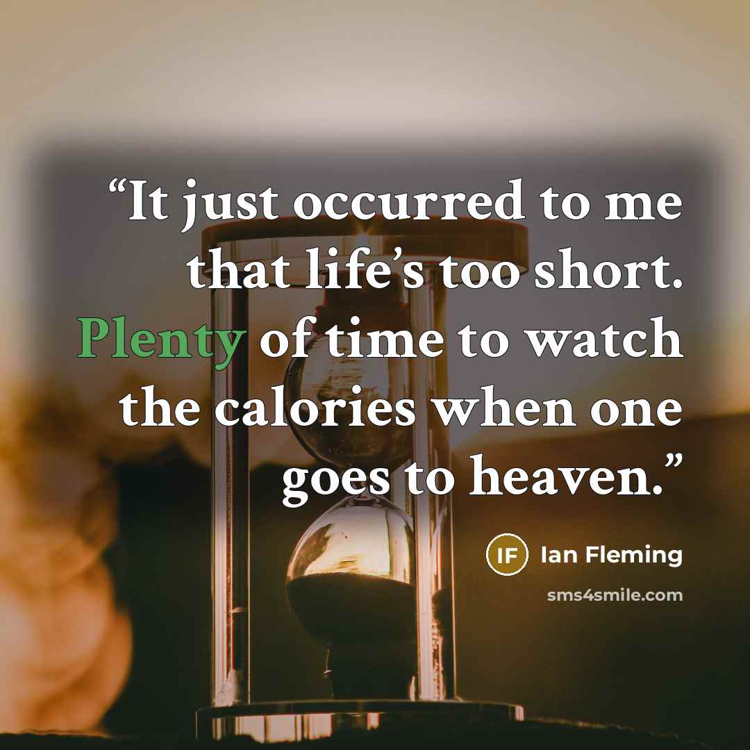 “It just occurred to me that life’s too short. Plenty of time to watch the calories when one goes to heaven.” quote by Ian Fleming