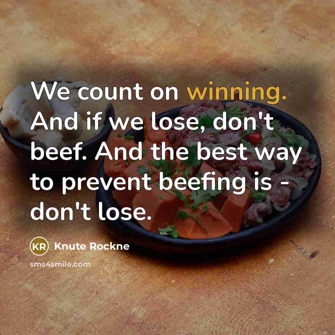 “We count on winning. And if we lose, don't beef. And the best way to prevent beefing is - don't lose.” quote by Knute Rockne