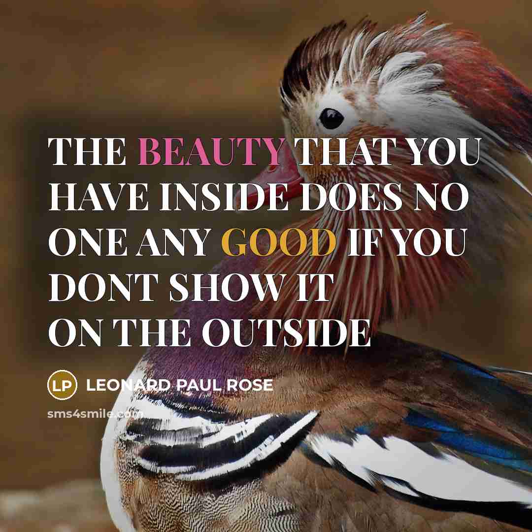 “THE BEAUTY THAT YOU HAVE INSIDE DOES NO ONE ANY GOOD IF YOU DONT SHOW IT ON THE OUTSIDE” quote by LEONARD PAUL ROSE