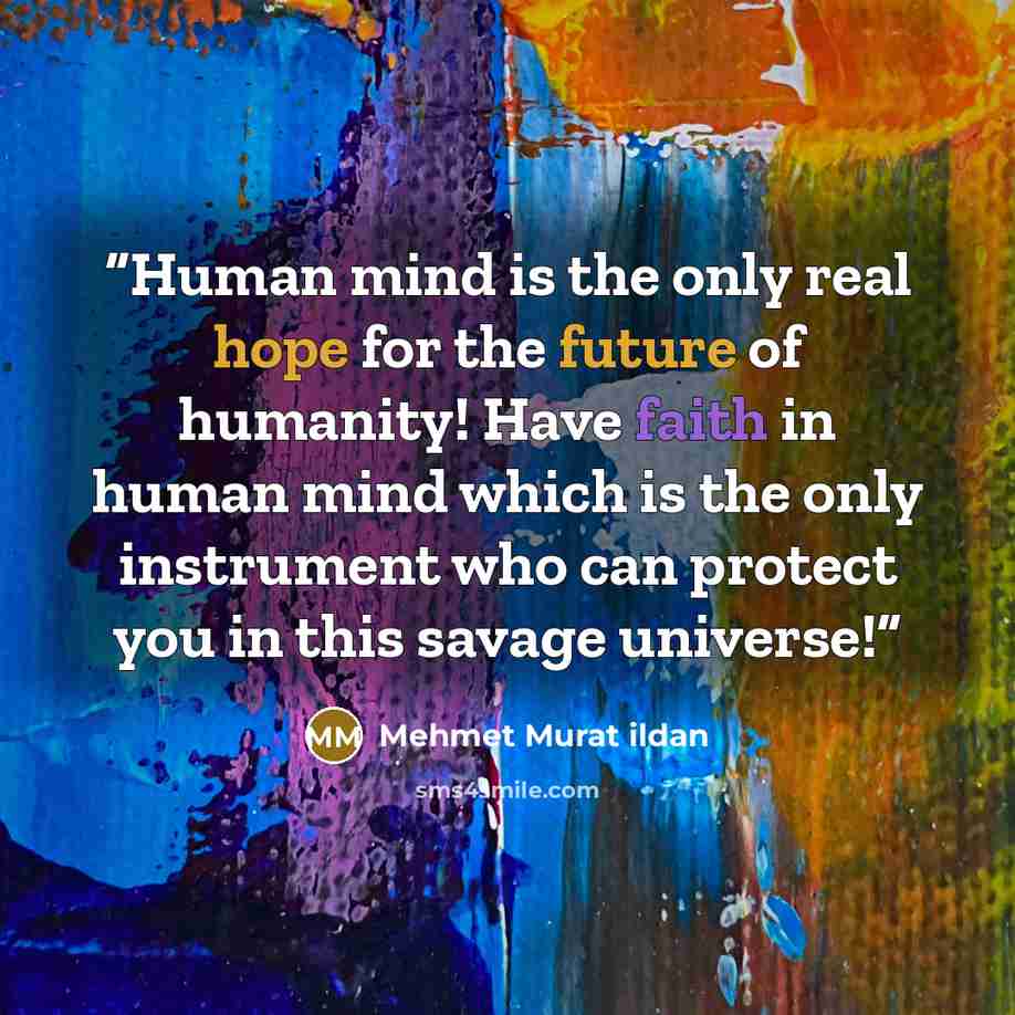 “Human mind is the only real hope for the future of humanity! Have faith in human mind which is the only instrument who can protect you in this savage universe!” quote by Mehmet Murat ildan