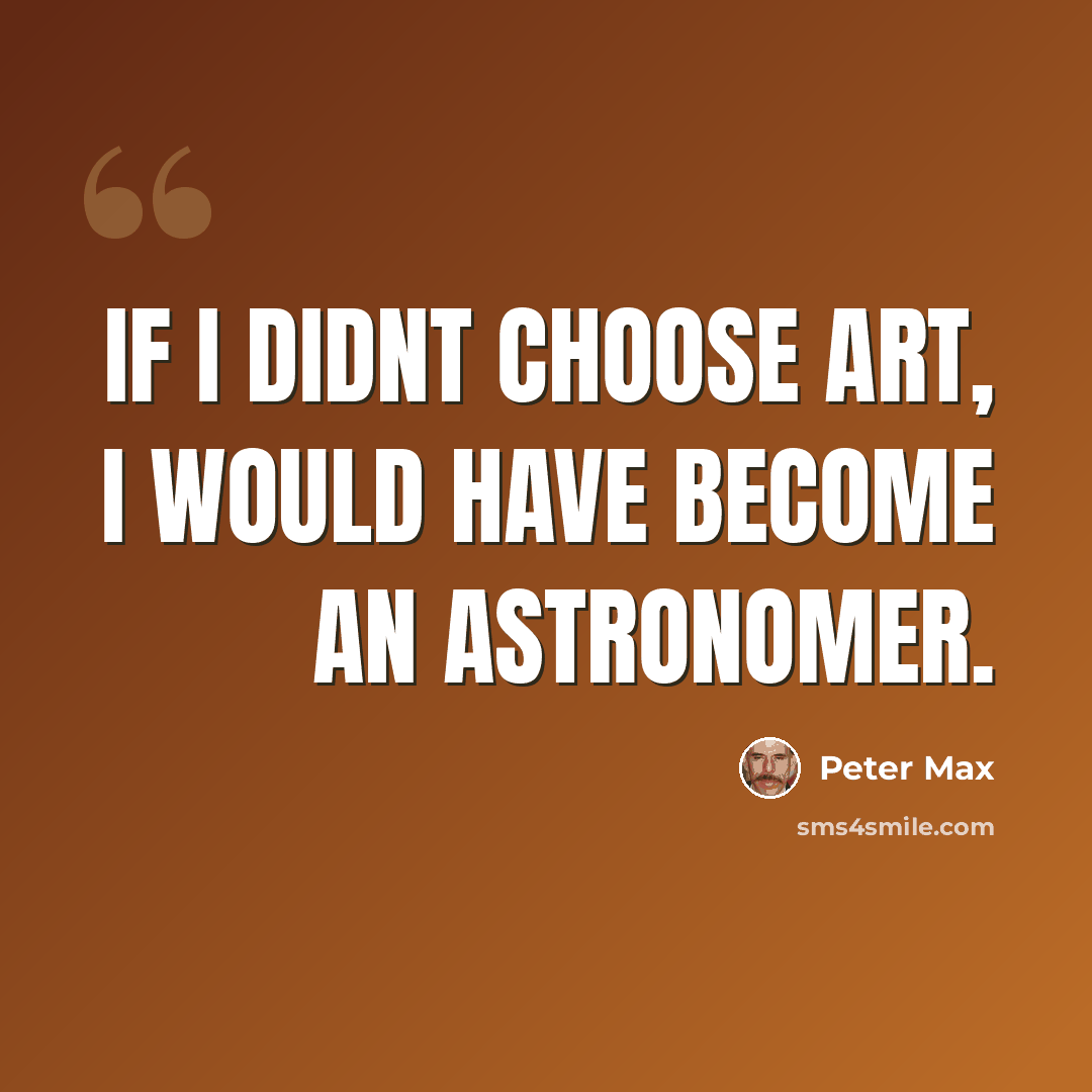 “If I didnt choose art, I would have become an astronomer.” quote by Peter Max