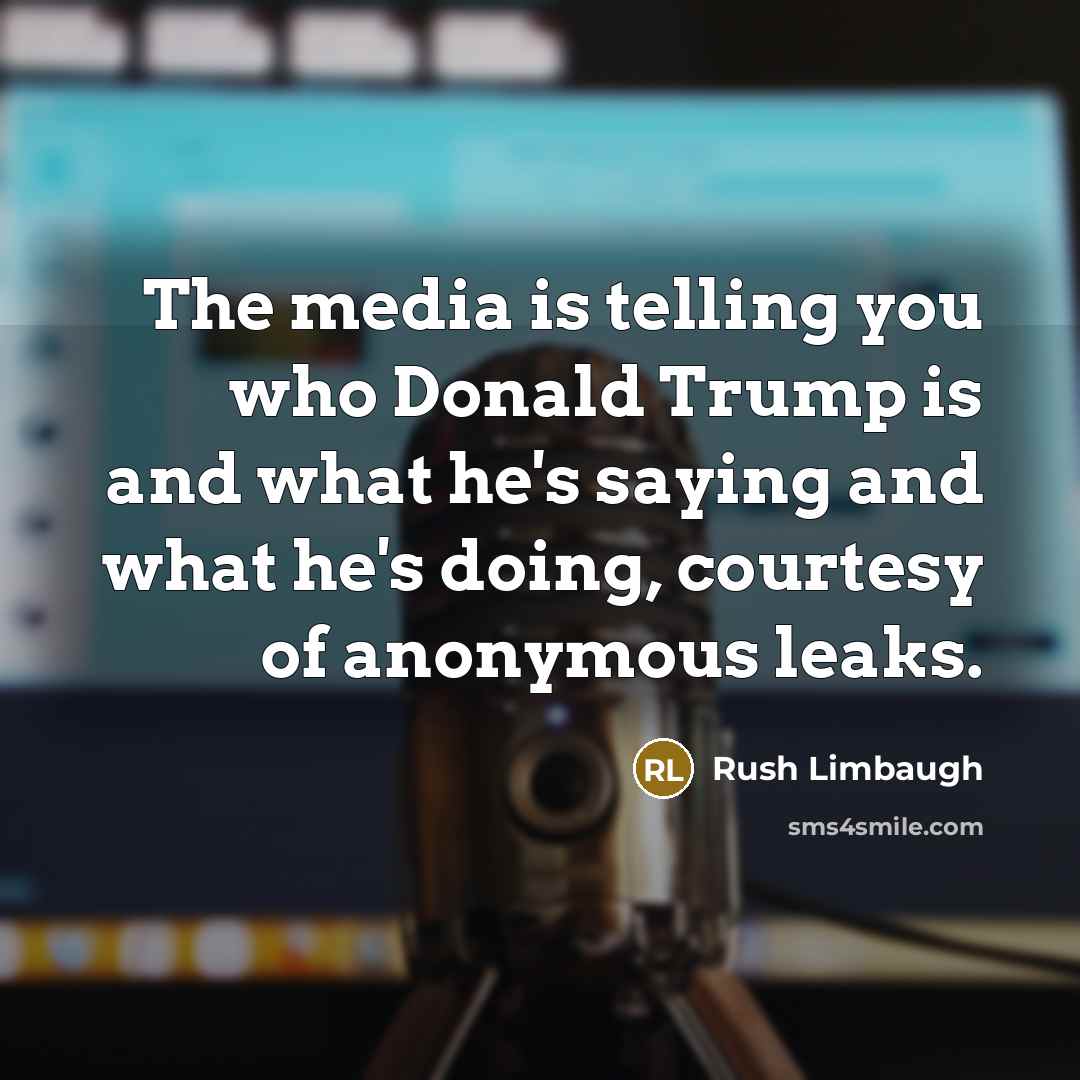 “The media is telling you who Donald Trump is and what he's saying and what he's doing, courtesy of anonymous leaks.” quote by Rush Limbaugh