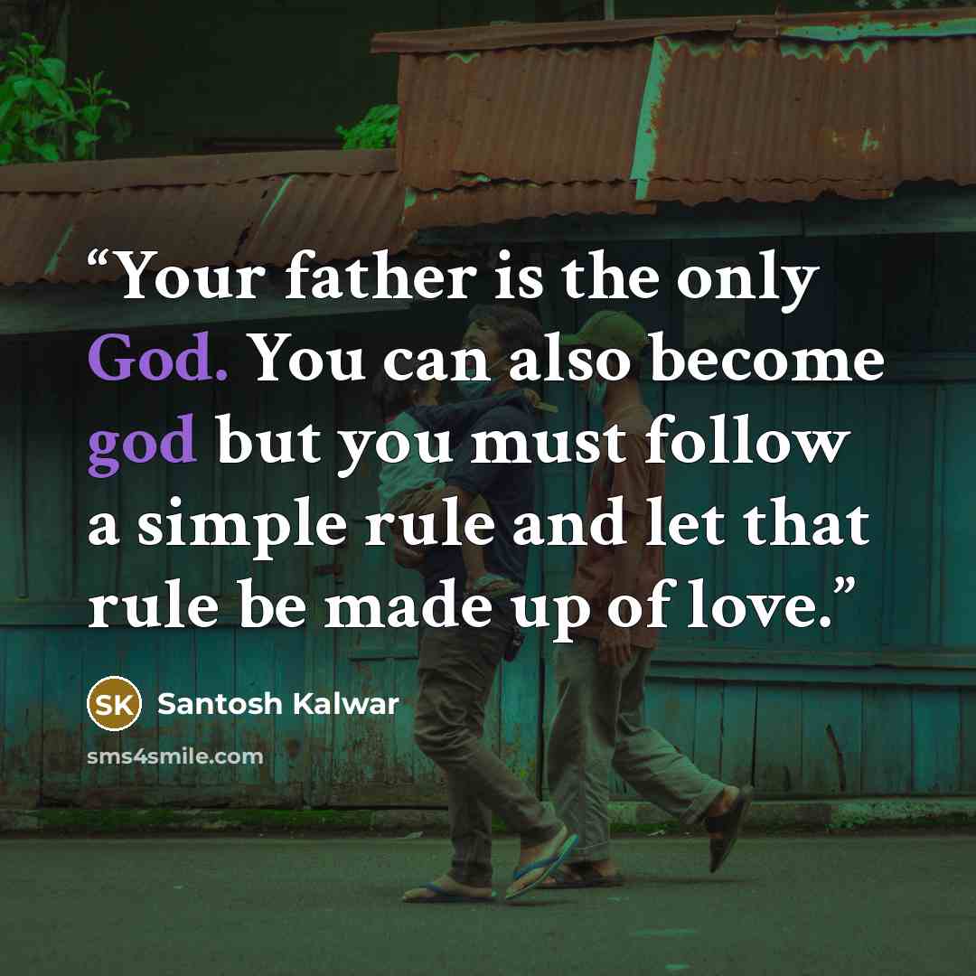 “Your father is the only God. You can also become god but you must follow a simple rule and let that rule be made up of love.” quote by Santosh Kalwar