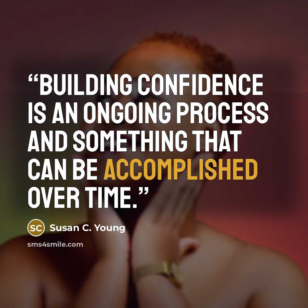 “Building confidence is an ongoing process and something that can be accomplished over time.” quote by Susan C. Young