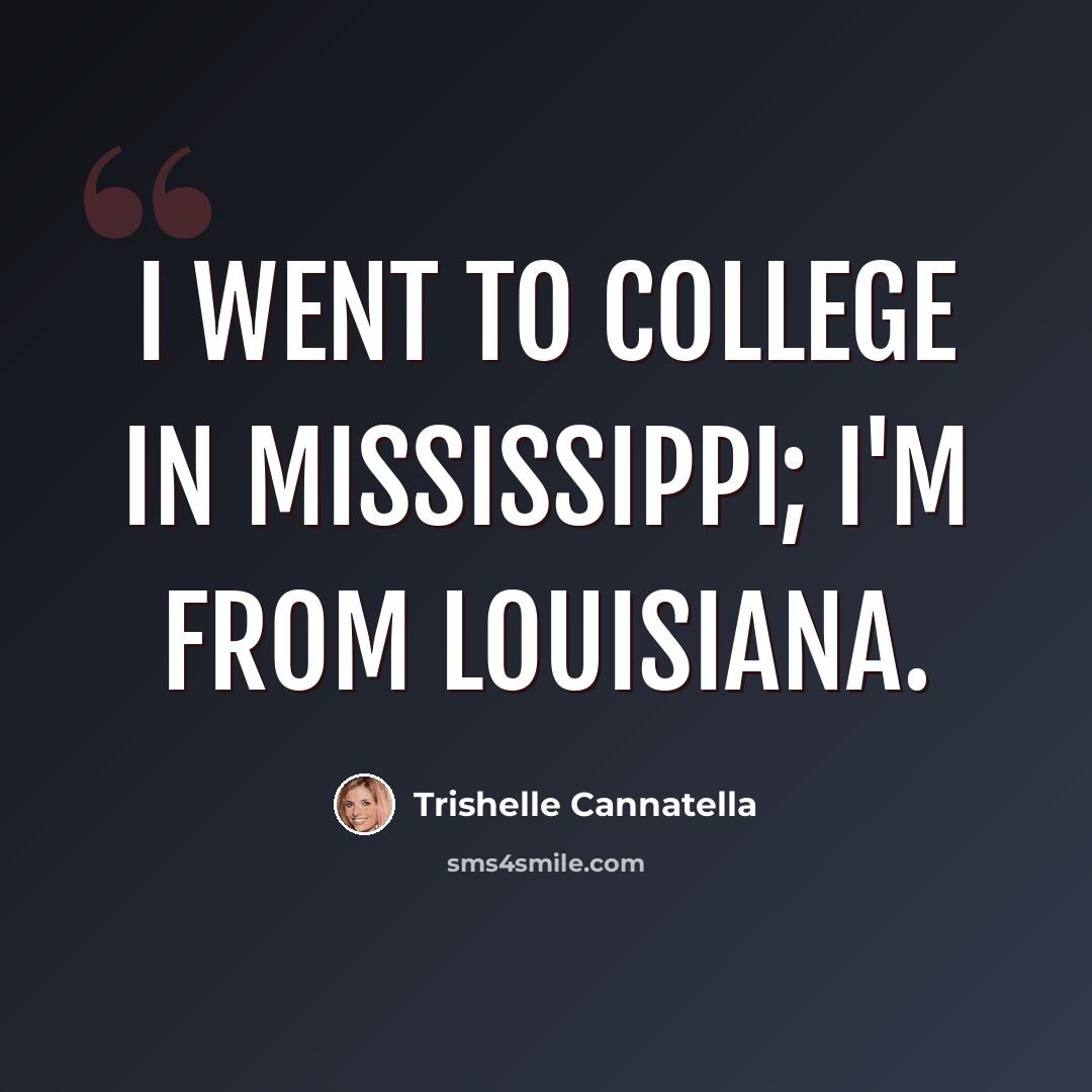 “I went to college in Mississippi; I'm from Louisiana.” quote by Trishelle Cannatella
