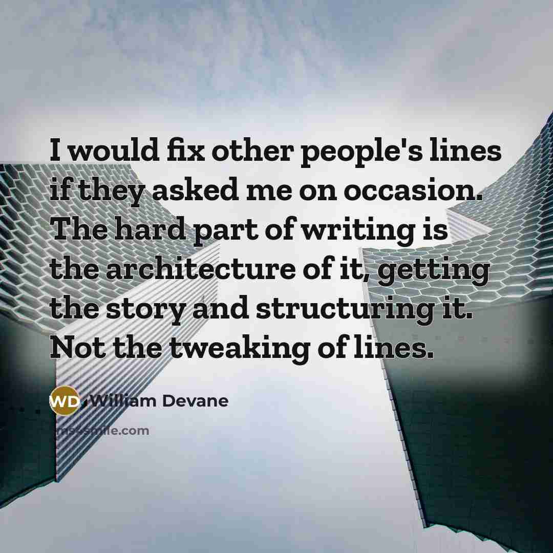 “I would fix other people's lines if they asked me on occasion. The hard part of writing is the architecture of it, getting the story and structuring it. Not the tweaking of lines.” quote by William Devane