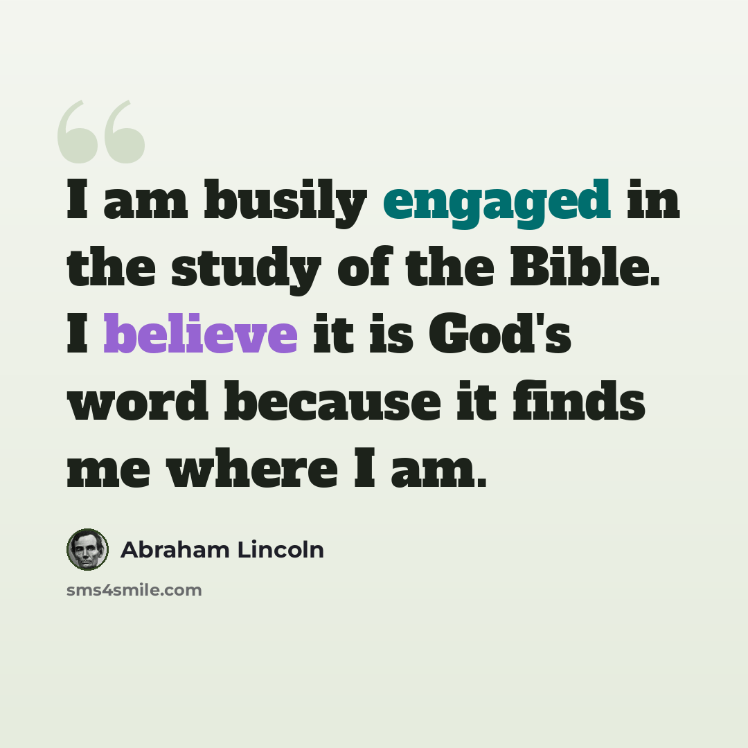 “I am busily engaged in the study of the Bible. I believe it is God's word because it finds me where I am.” quote by Abraham Lincoln