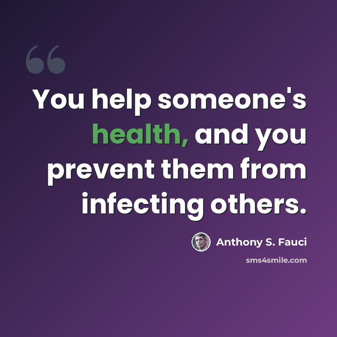 “You help someone's health, and you prevent them from infecting others.” quote by Anthony S. Fauci