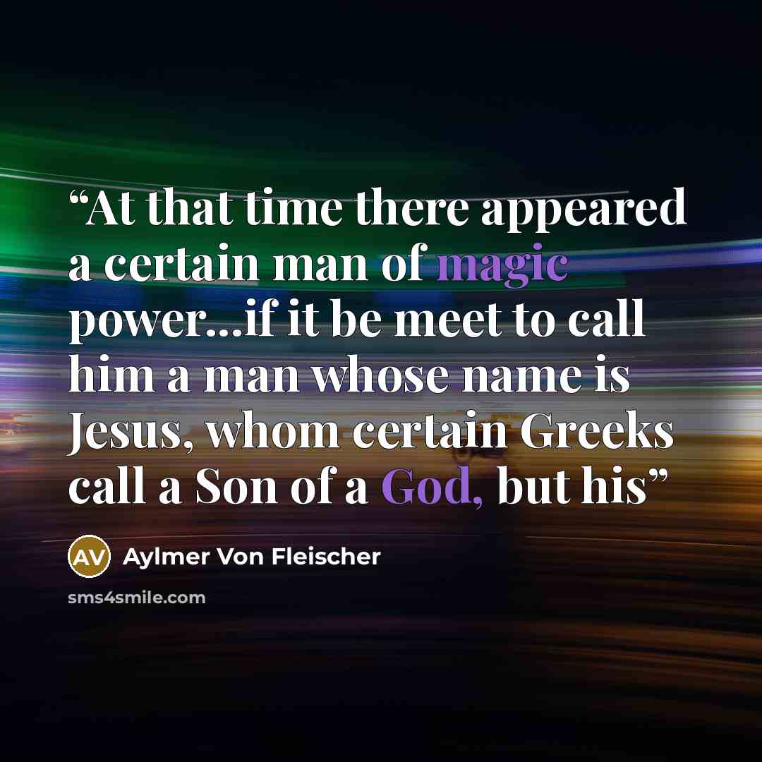 “At that time there appeared a certain man of magic power...if it be meet to call him a man whose name is Jesus, whom certain Greeks call a Son of a God, but his” quote by Aylmer Von Fleischer