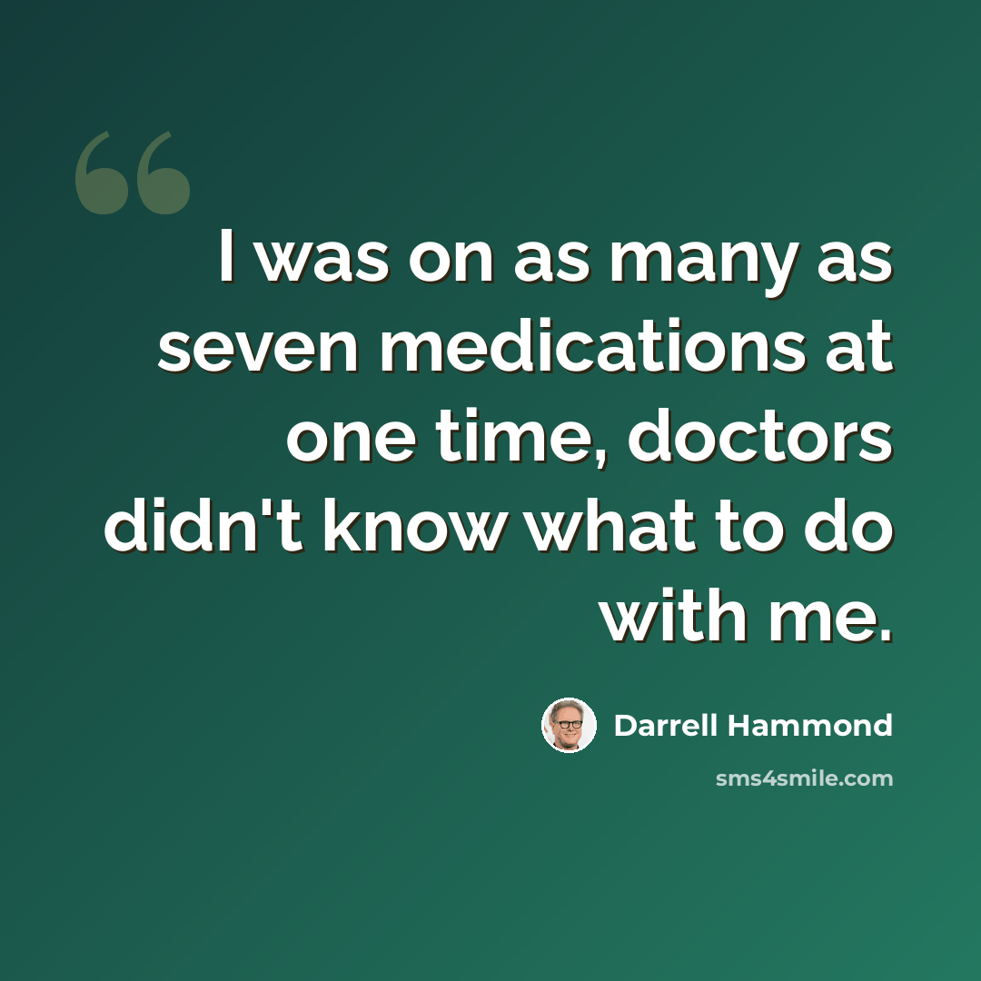 “I was on as many as seven medications at one time, doctors didn't know what to do with me.” quote by Darrell Hammond
