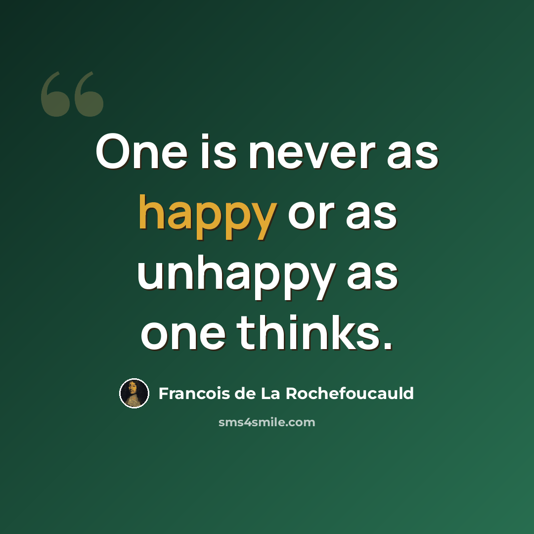 “One is never as happy or as unhappy as one thinks.” quote by Francois de La Rochefoucauld