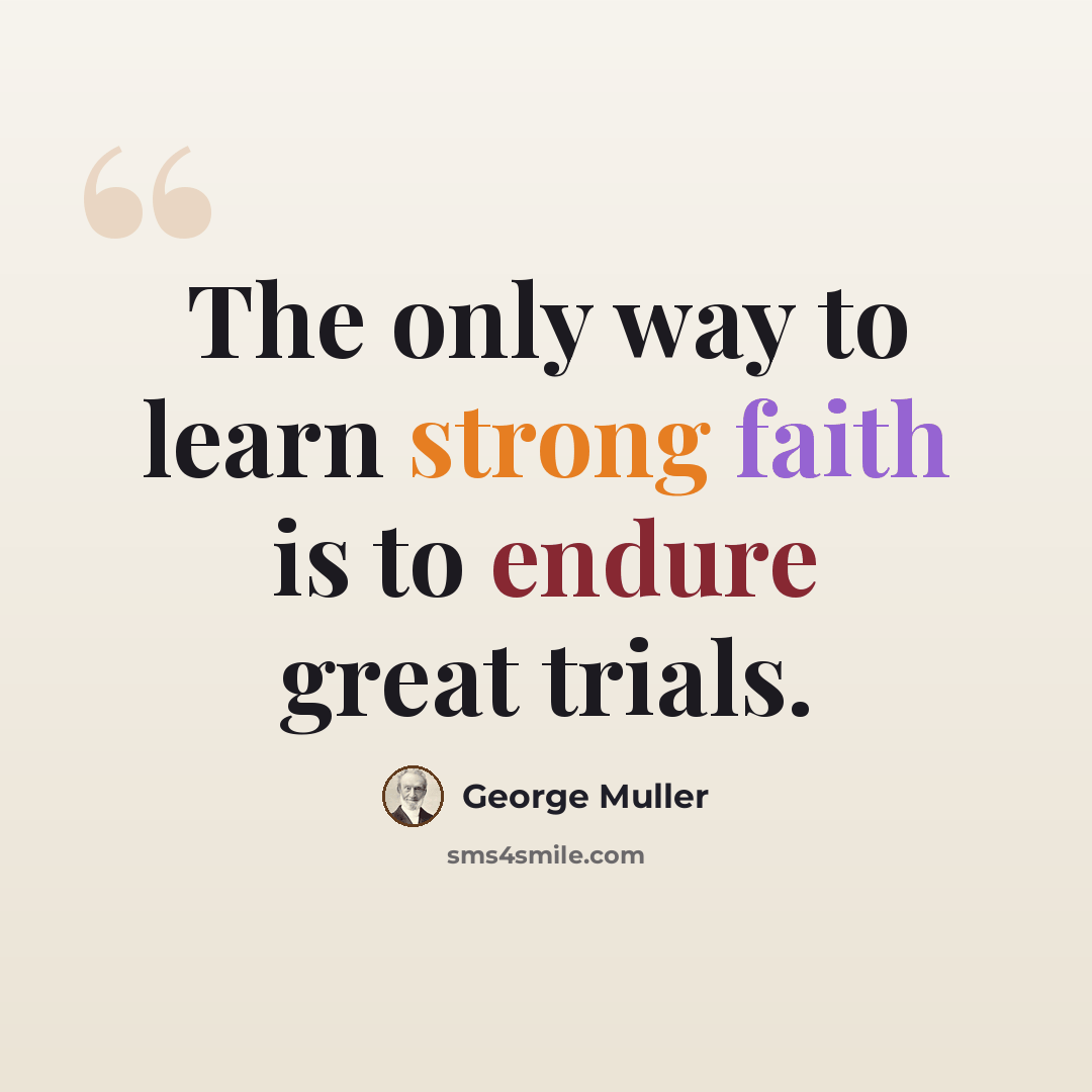 “The only way to learn strong faith is to endure great trials.” quote by George Muller