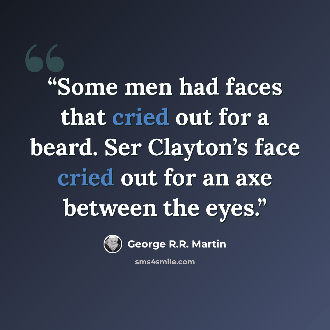 “Some men had faces that cried out for a beard. Ser Clayton’s face cried out for an axe between the eyes.” quote by George R.R. Martin