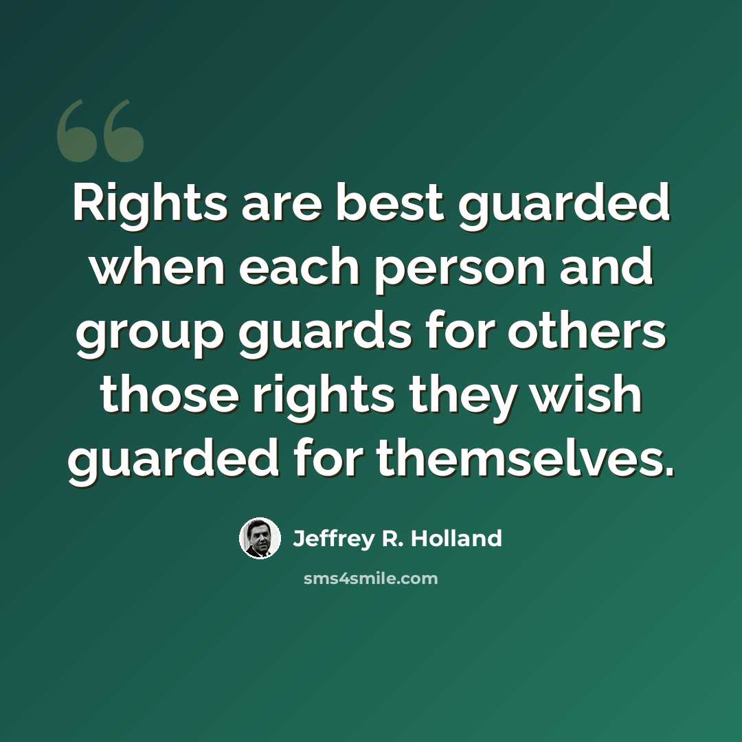 “Rights are best guarded when each person and group guards for others those rights they wish guarded for themselves.” quote by Jeffrey R. Holland