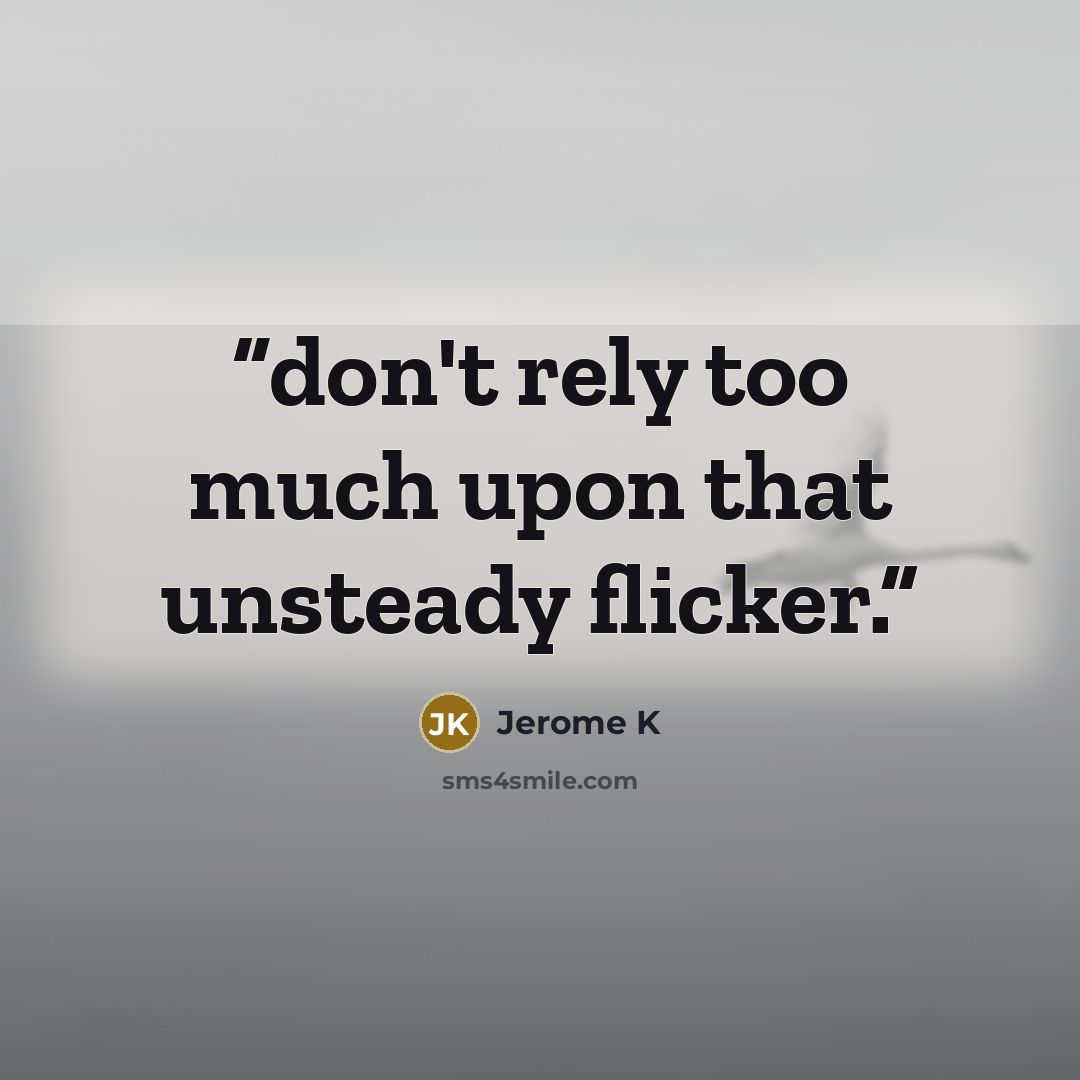 “don't rely too much upon that unsteady flicker.” quote by Jerome K