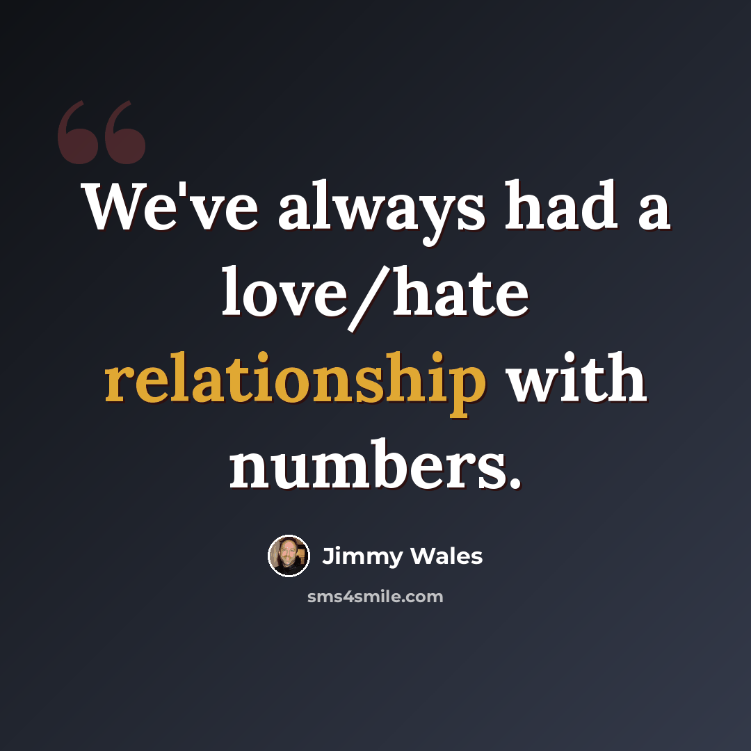 “We've always had a love/hate relationship with numbers.” quote by Jimmy Wales