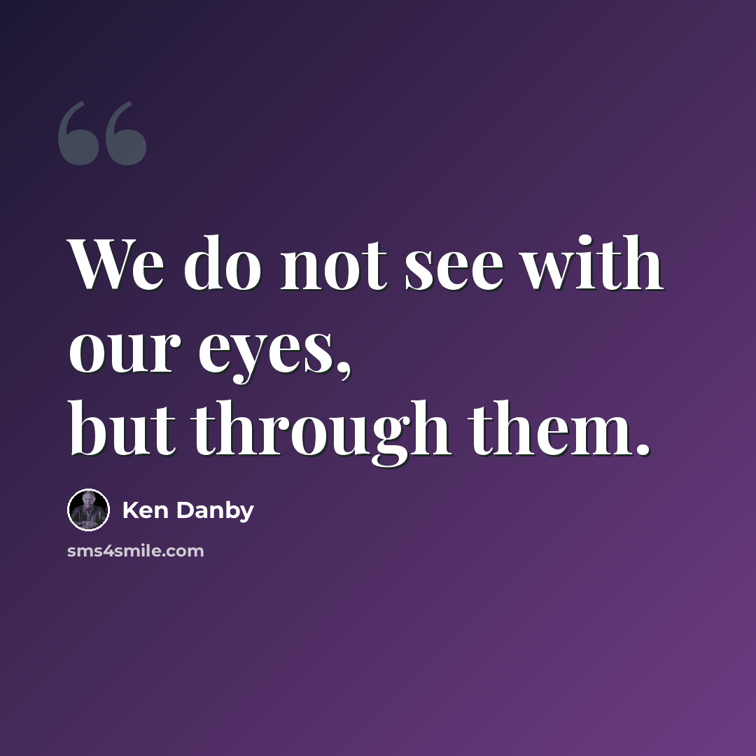 “We do not see with our eyes, but through them.” quote by Ken Danby