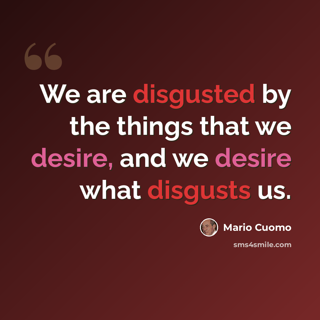 “We are disgusted by the things that we desire, and we desire what disgusts us.” quote by Mario Cuomo