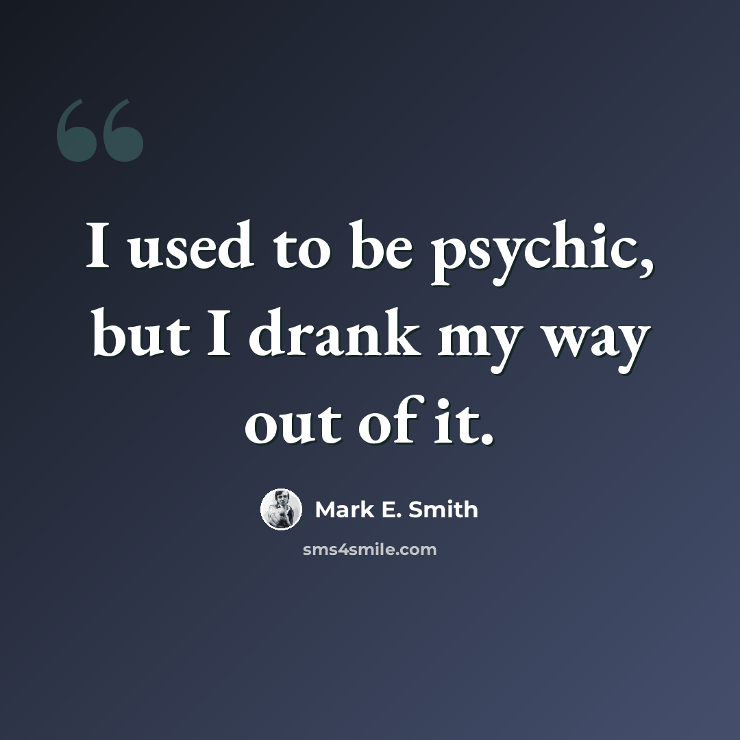 “I used to be psychic, but I drank my way out of it.” quote by Mark E. Smith