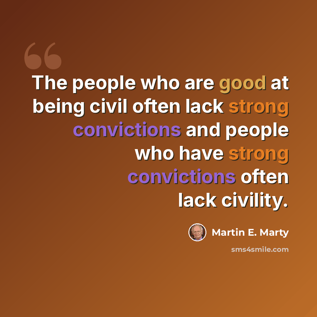 “The people who are good at being civil often lack strong convictions and people who have strong convictions often lack civility.” quote by Martin E. Marty