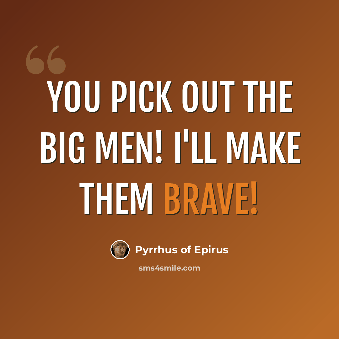 “You pick out the big men! I'll make them brave!” quote by Pyrrhus of Epirus