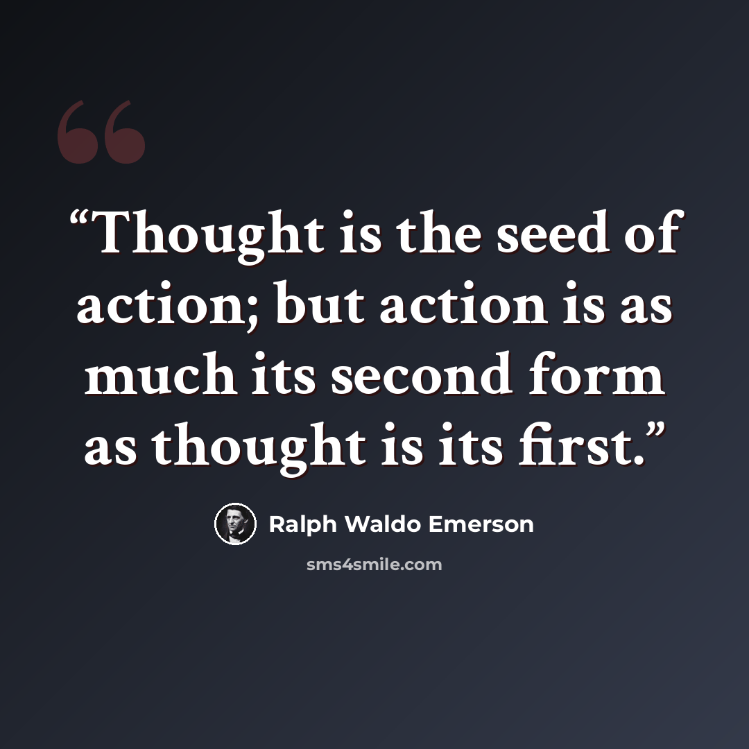 “Thought is the seed of action; but action is as much its second form as thought is its first.” quote by Ralph Waldo Emerson