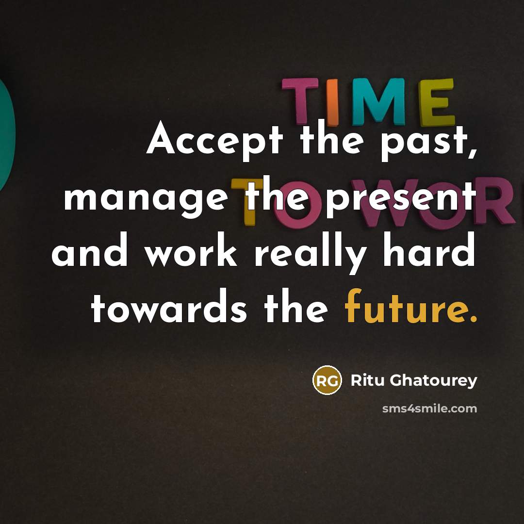 “Accept the past, manage the present and work really hard towards the future.” quote by Ritu Ghatourey