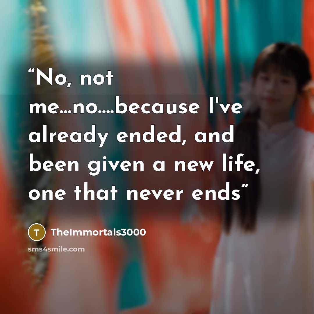 “No, not me…no….because I've already ended, and been given a new life, one that never ends” quote by TheImmortals3000