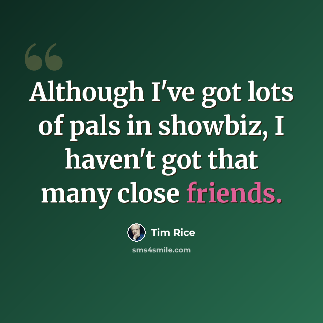 “Although I've got lots of pals in showbiz, I haven't got that many close friends.” quote by Tim Rice